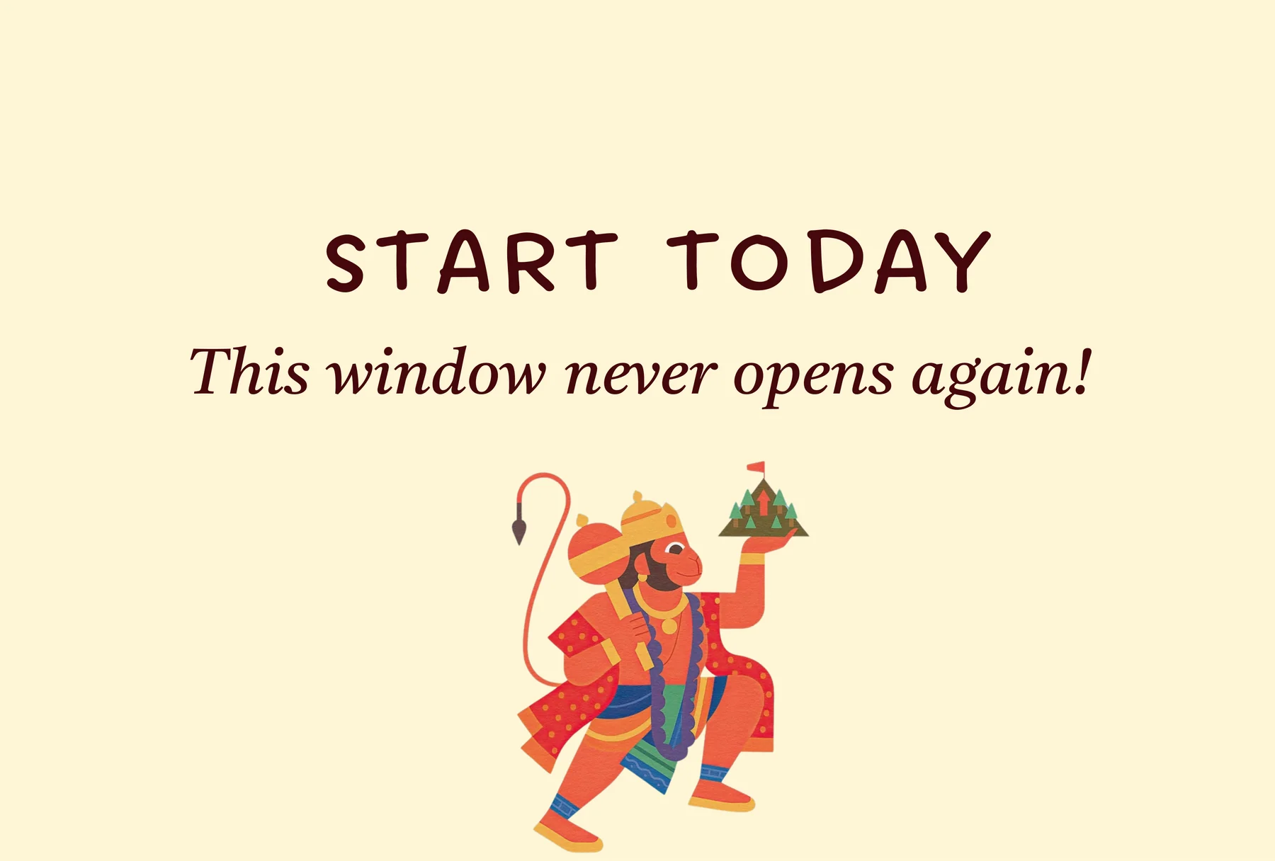 Start today — this window never opens again